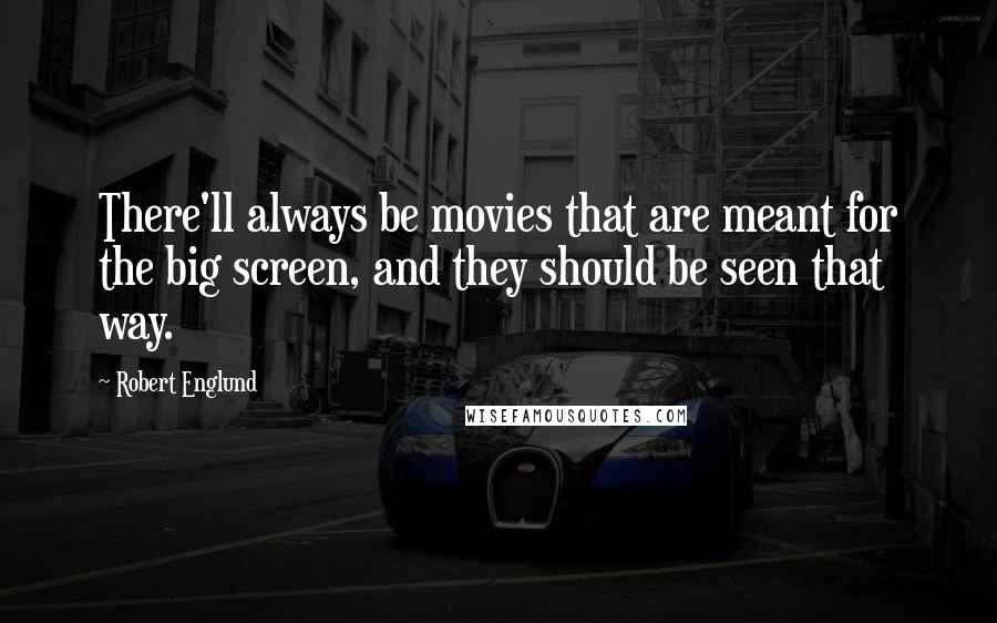 Robert Englund Quotes: There'll always be movies that are meant for the big screen, and they should be seen that way.