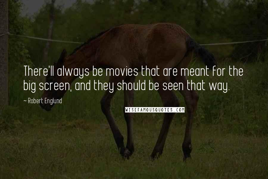 Robert Englund Quotes: There'll always be movies that are meant for the big screen, and they should be seen that way.