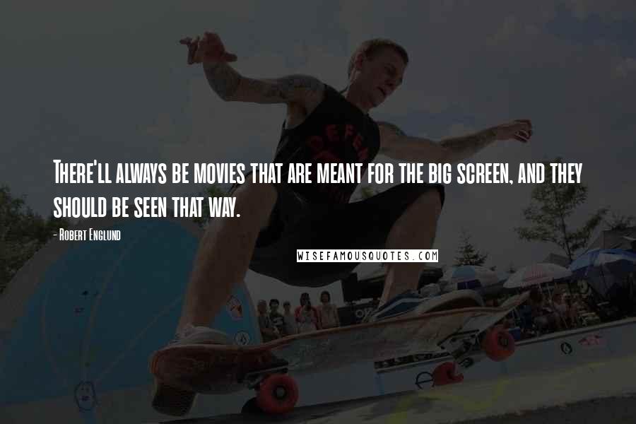 Robert Englund Quotes: There'll always be movies that are meant for the big screen, and they should be seen that way.