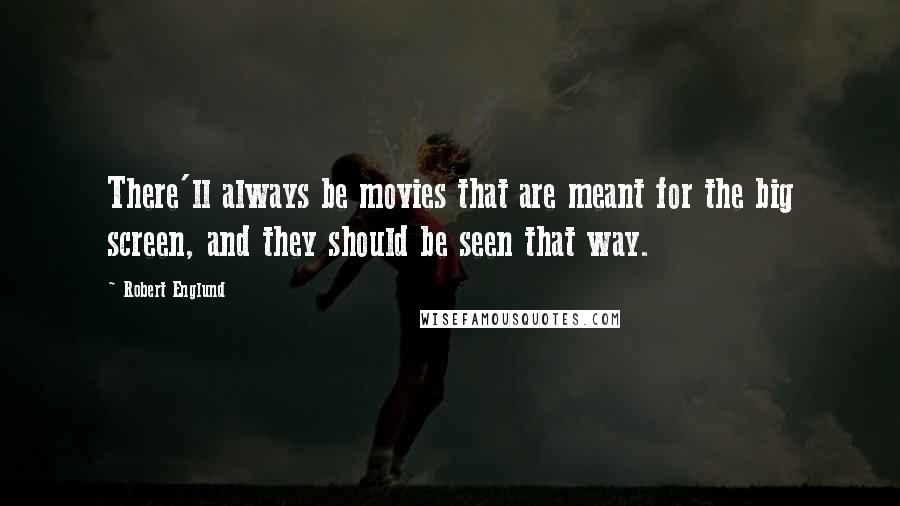Robert Englund Quotes: There'll always be movies that are meant for the big screen, and they should be seen that way.