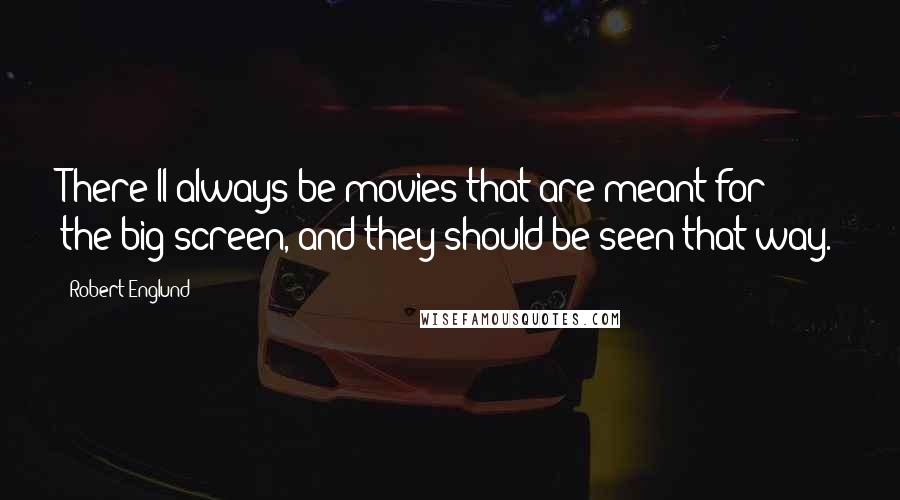Robert Englund Quotes: There'll always be movies that are meant for the big screen, and they should be seen that way.