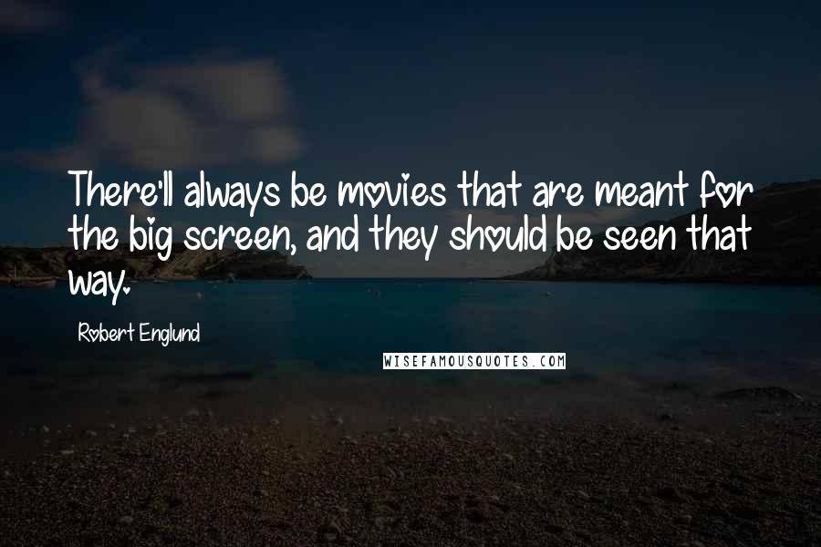 Robert Englund Quotes: There'll always be movies that are meant for the big screen, and they should be seen that way.