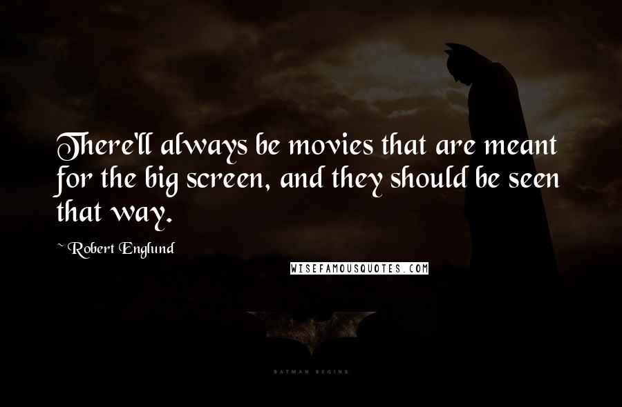Robert Englund Quotes: There'll always be movies that are meant for the big screen, and they should be seen that way.