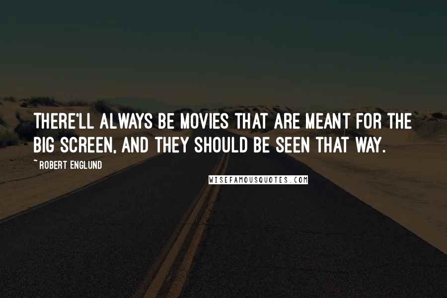 Robert Englund Quotes: There'll always be movies that are meant for the big screen, and they should be seen that way.