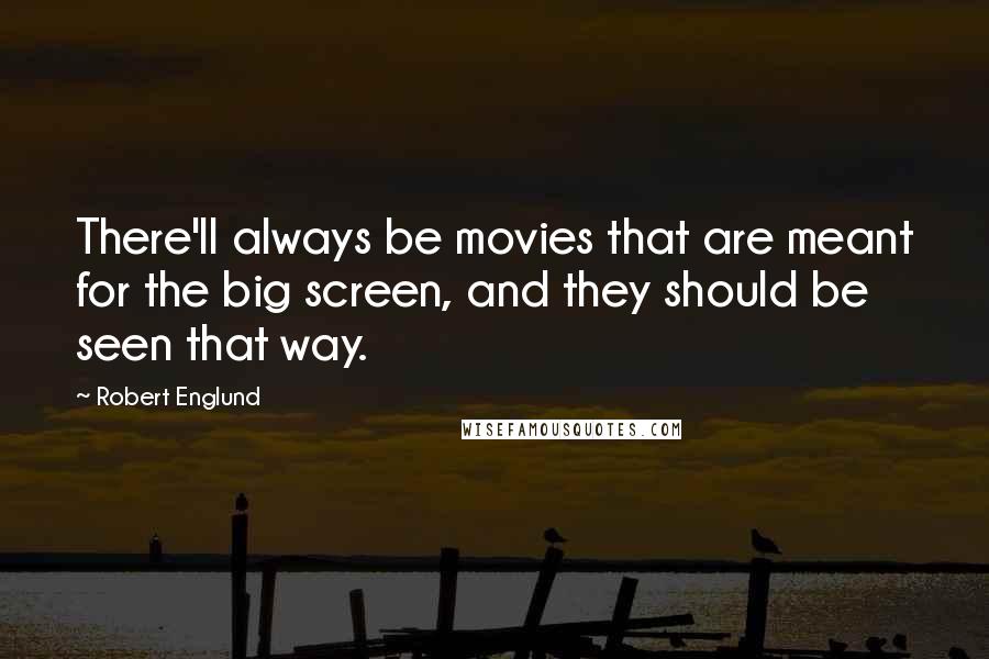 Robert Englund Quotes: There'll always be movies that are meant for the big screen, and they should be seen that way.