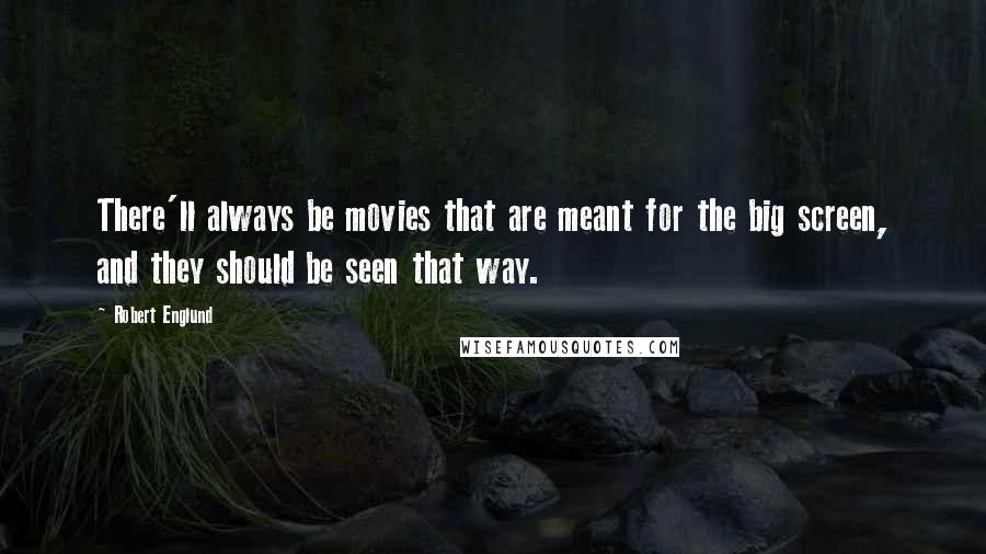 Robert Englund Quotes: There'll always be movies that are meant for the big screen, and they should be seen that way.