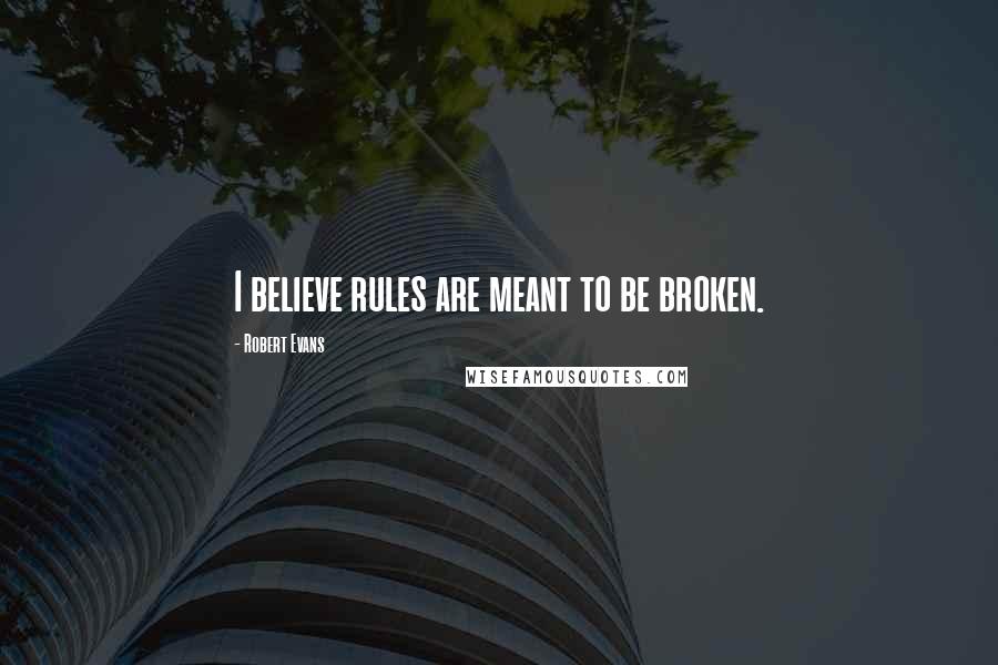 Robert Evans Quotes: I believe rules are meant to be broken.