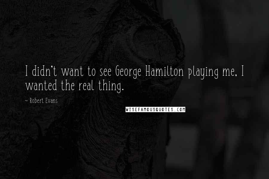 Robert Evans Quotes: I didn't want to see George Hamilton playing me, I wanted the real thing.