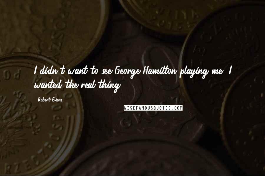 Robert Evans Quotes: I didn't want to see George Hamilton playing me, I wanted the real thing.