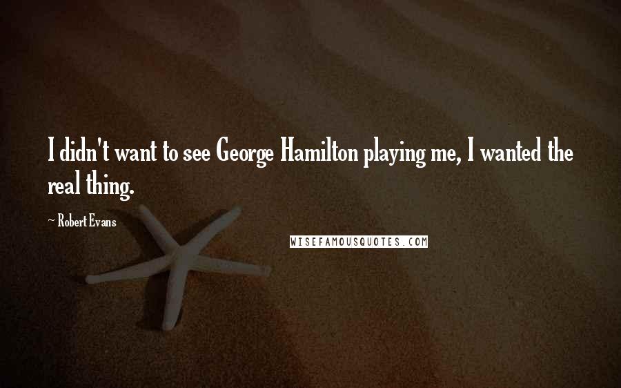 Robert Evans Quotes: I didn't want to see George Hamilton playing me, I wanted the real thing.