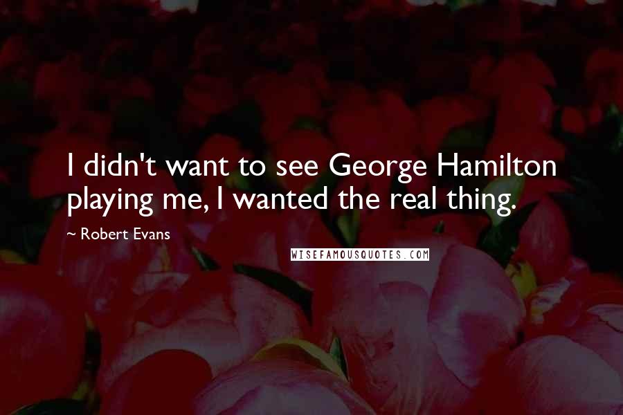 Robert Evans Quotes: I didn't want to see George Hamilton playing me, I wanted the real thing.