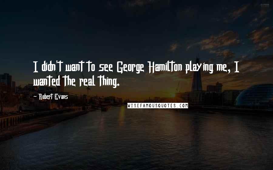 Robert Evans Quotes: I didn't want to see George Hamilton playing me, I wanted the real thing.