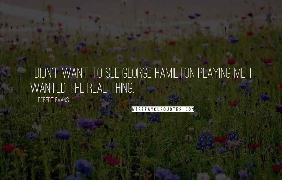 Robert Evans Quotes: I didn't want to see George Hamilton playing me, I wanted the real thing.