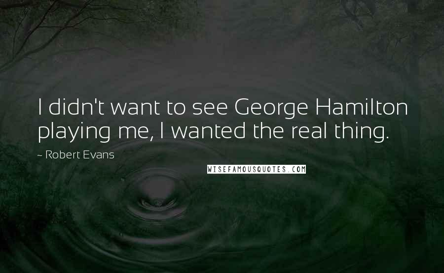 Robert Evans Quotes: I didn't want to see George Hamilton playing me, I wanted the real thing.