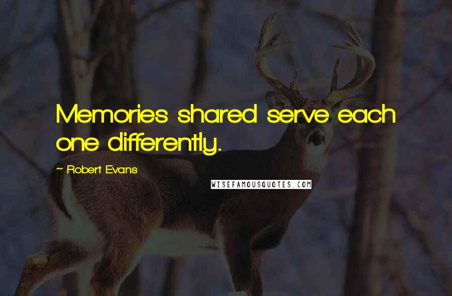 Robert Evans Quotes: Memories shared serve each one differently.