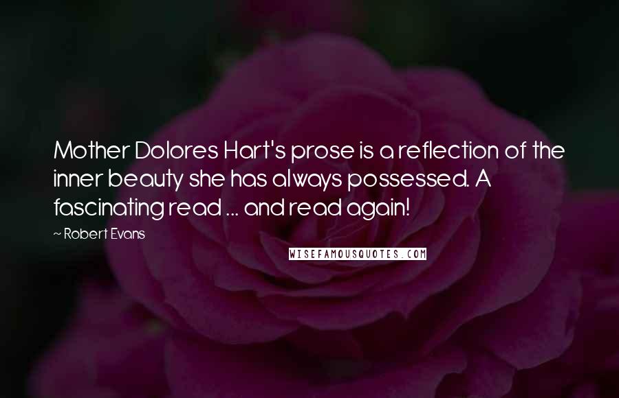 Robert Evans Quotes: Mother Dolores Hart's prose is a reflection of the inner beauty she has always possessed. A fascinating read ... and read again!