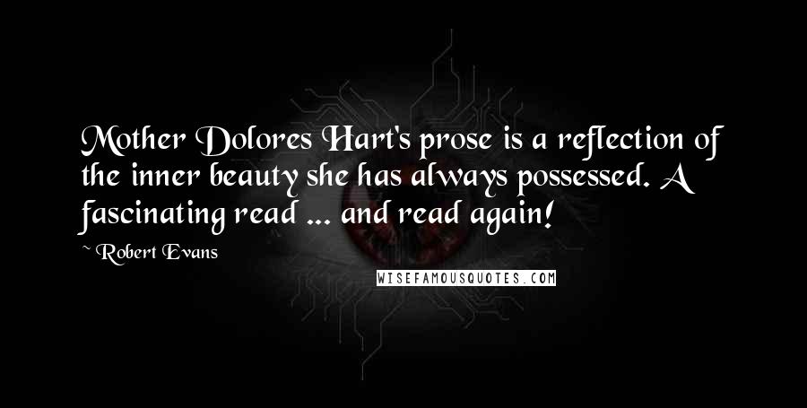 Robert Evans Quotes: Mother Dolores Hart's prose is a reflection of the inner beauty she has always possessed. A fascinating read ... and read again!