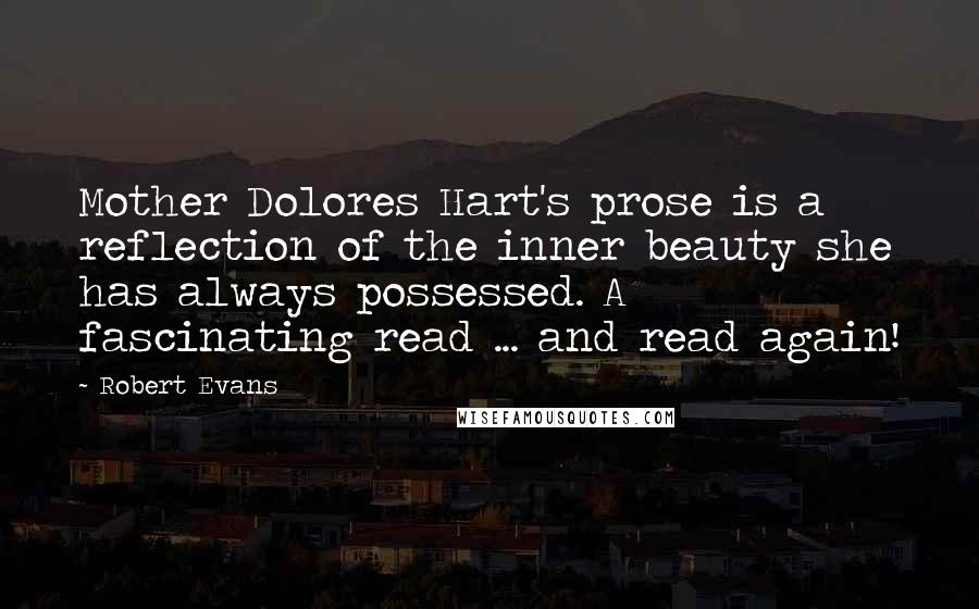 Robert Evans Quotes: Mother Dolores Hart's prose is a reflection of the inner beauty she has always possessed. A fascinating read ... and read again!