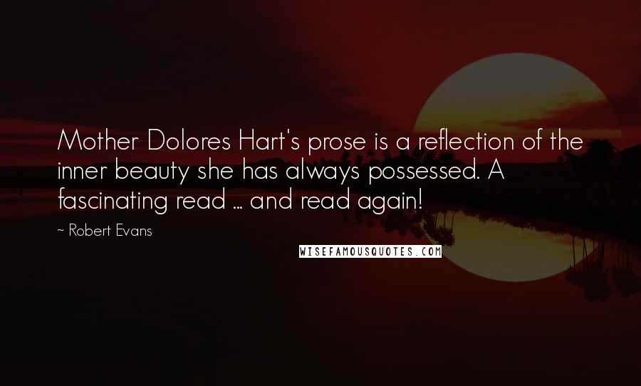 Robert Evans Quotes: Mother Dolores Hart's prose is a reflection of the inner beauty she has always possessed. A fascinating read ... and read again!