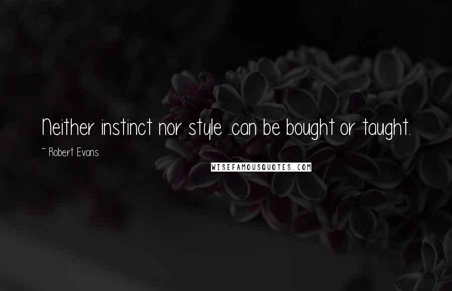 Robert Evans Quotes: Neither instinct nor style ..can be bought or taught.