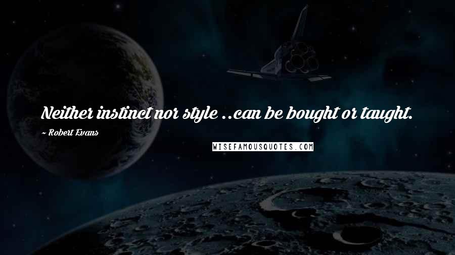 Robert Evans Quotes: Neither instinct nor style ..can be bought or taught.
