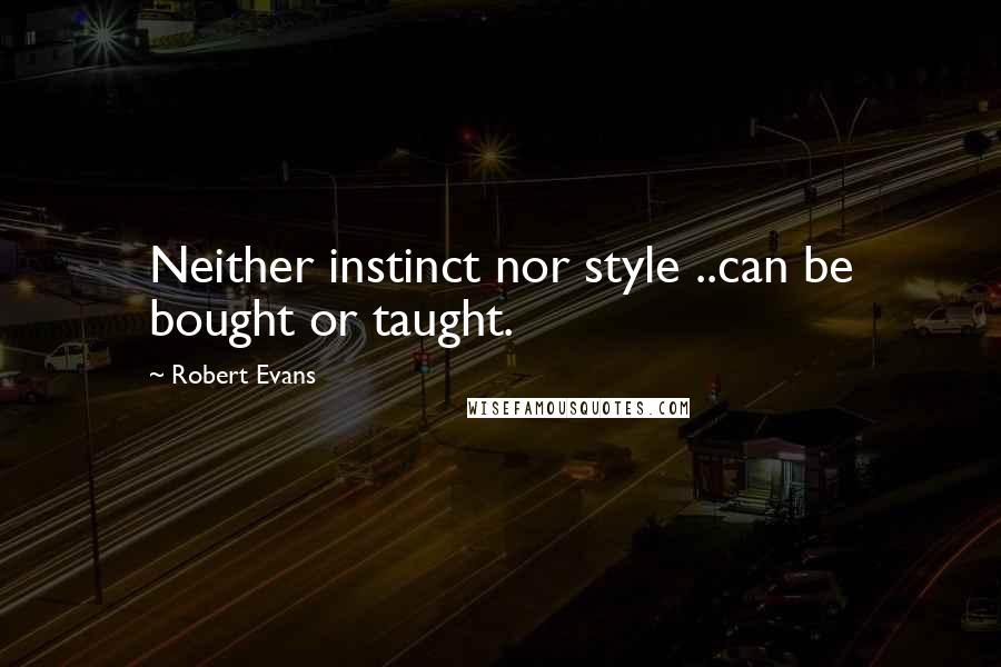 Robert Evans Quotes: Neither instinct nor style ..can be bought or taught.