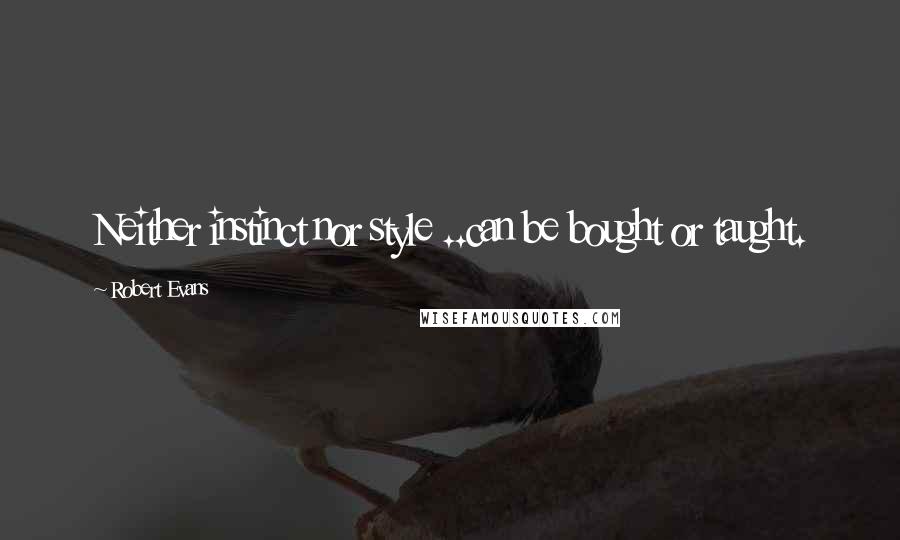 Robert Evans Quotes: Neither instinct nor style ..can be bought or taught.