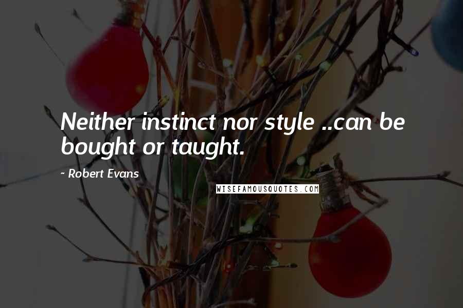 Robert Evans Quotes: Neither instinct nor style ..can be bought or taught.