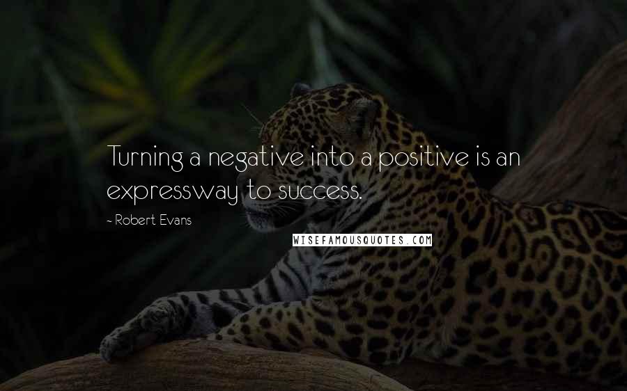 Robert Evans Quotes: Turning a negative into a positive is an expressway to success.