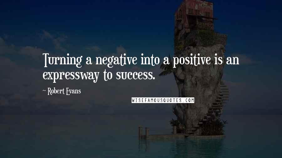 Robert Evans Quotes: Turning a negative into a positive is an expressway to success.