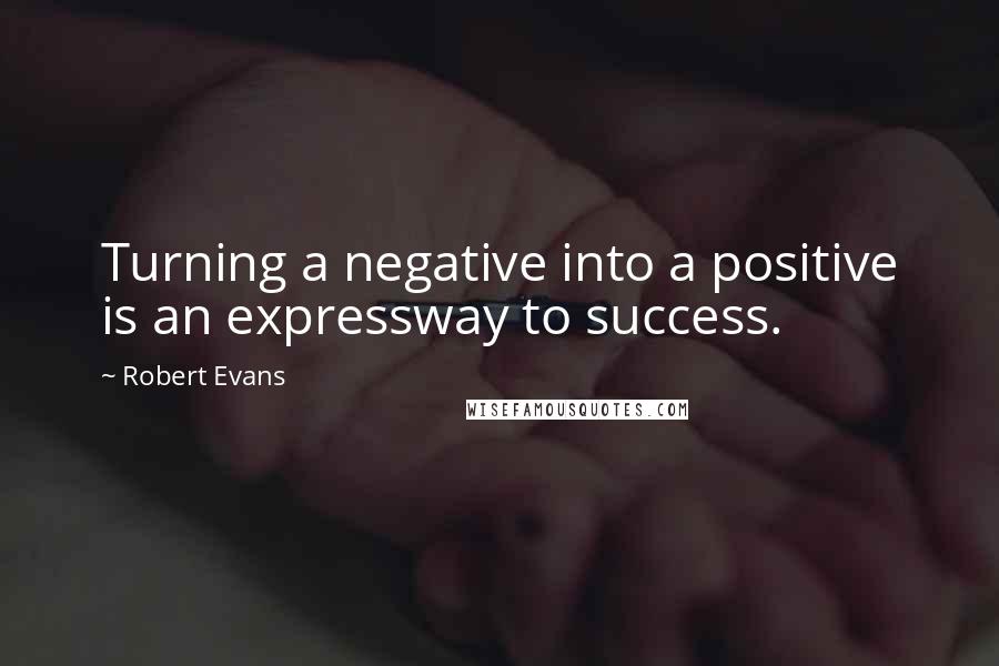 Robert Evans Quotes: Turning a negative into a positive is an expressway to success.