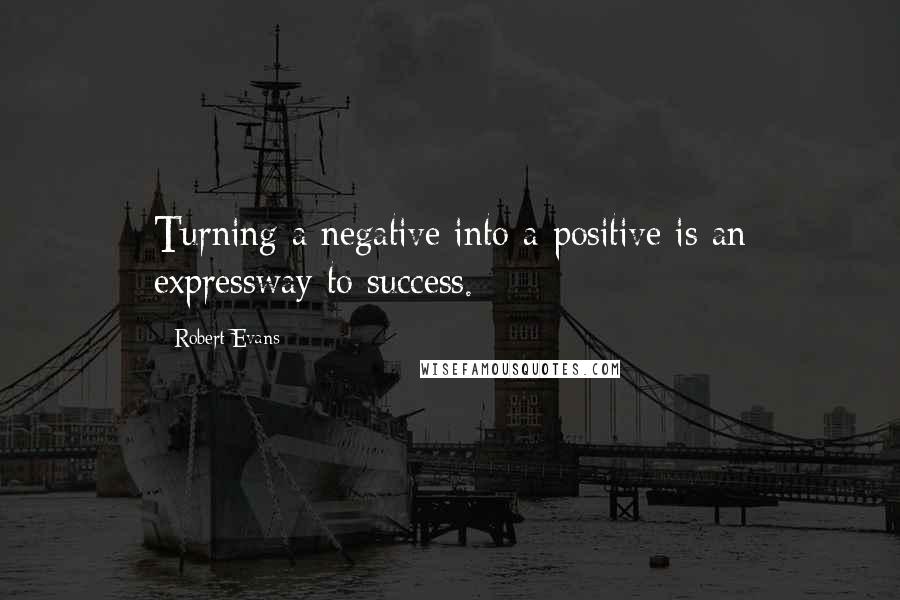 Robert Evans Quotes: Turning a negative into a positive is an expressway to success.