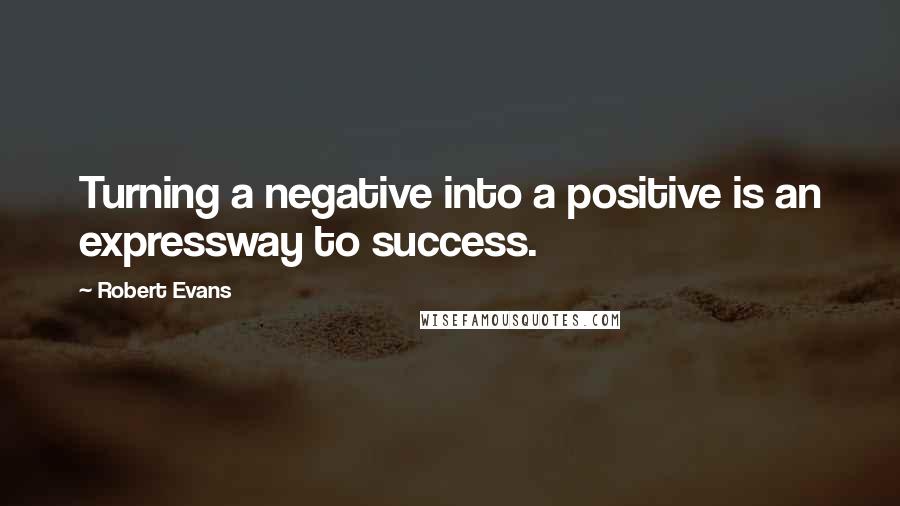 Robert Evans Quotes: Turning a negative into a positive is an expressway to success.
