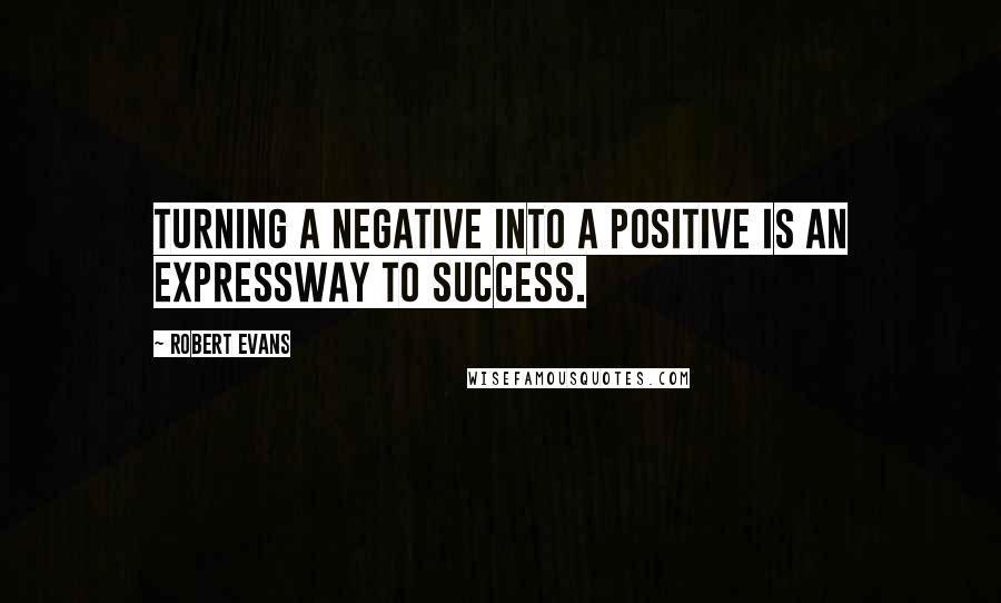 Robert Evans Quotes: Turning a negative into a positive is an expressway to success.