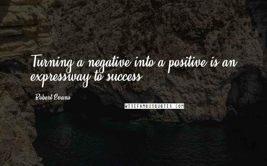 Robert Evans Quotes: Turning a negative into a positive is an expressway to success.
