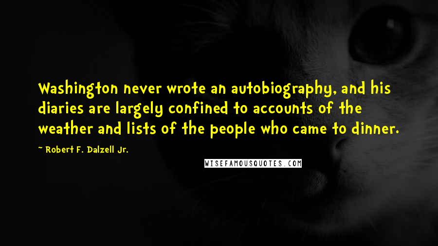 Robert F. Dalzell Jr. Quotes: Washington never wrote an autobiography, and his diaries are largely confined to accounts of the weather and lists of the people who came to dinner.