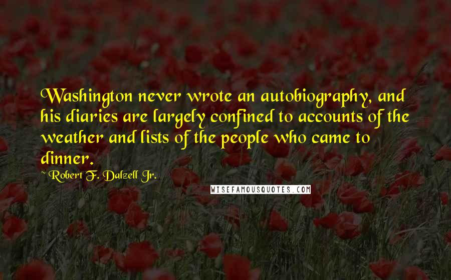 Robert F. Dalzell Jr. Quotes: Washington never wrote an autobiography, and his diaries are largely confined to accounts of the weather and lists of the people who came to dinner.