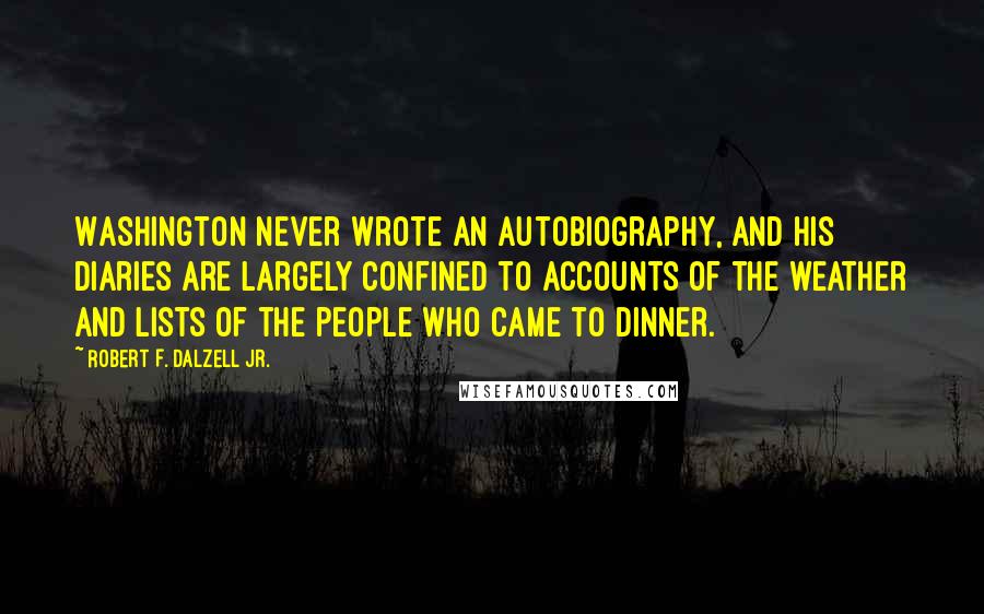 Robert F. Dalzell Jr. Quotes: Washington never wrote an autobiography, and his diaries are largely confined to accounts of the weather and lists of the people who came to dinner.