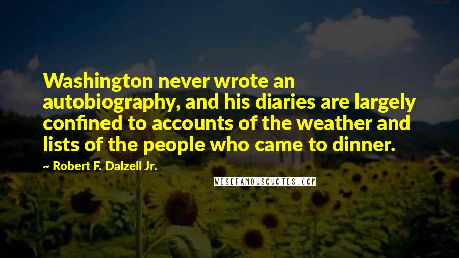 Robert F. Dalzell Jr. Quotes: Washington never wrote an autobiography, and his diaries are largely confined to accounts of the weather and lists of the people who came to dinner.