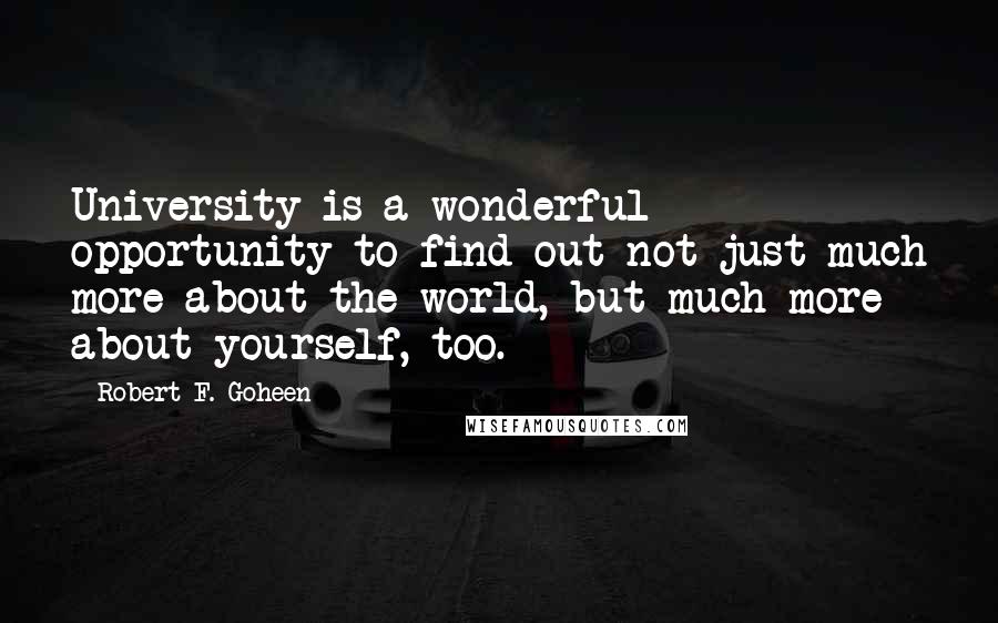 Robert F. Goheen Quotes: University is a wonderful opportunity to find out not just much more about the world, but much more about yourself, too.