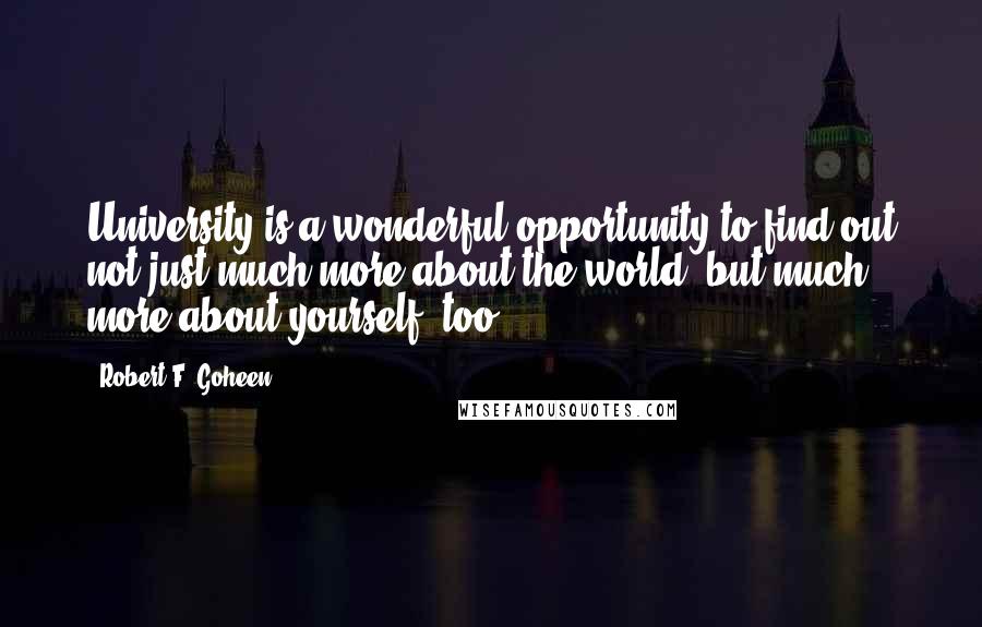 Robert F. Goheen Quotes: University is a wonderful opportunity to find out not just much more about the world, but much more about yourself, too.