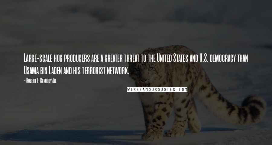 Robert F. Kennedy Jr. Quotes: Large-scale hog producers are a greater threat to the United States and U.S. democracy than Osama bin Laden and his terrorist network.
