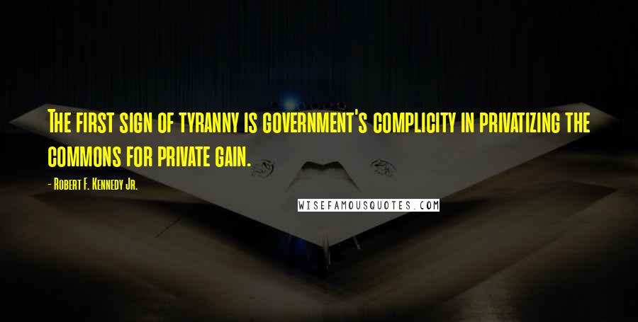 Robert F. Kennedy Jr. Quotes: The first sign of tyranny is government's complicity in privatizing the commons for private gain.