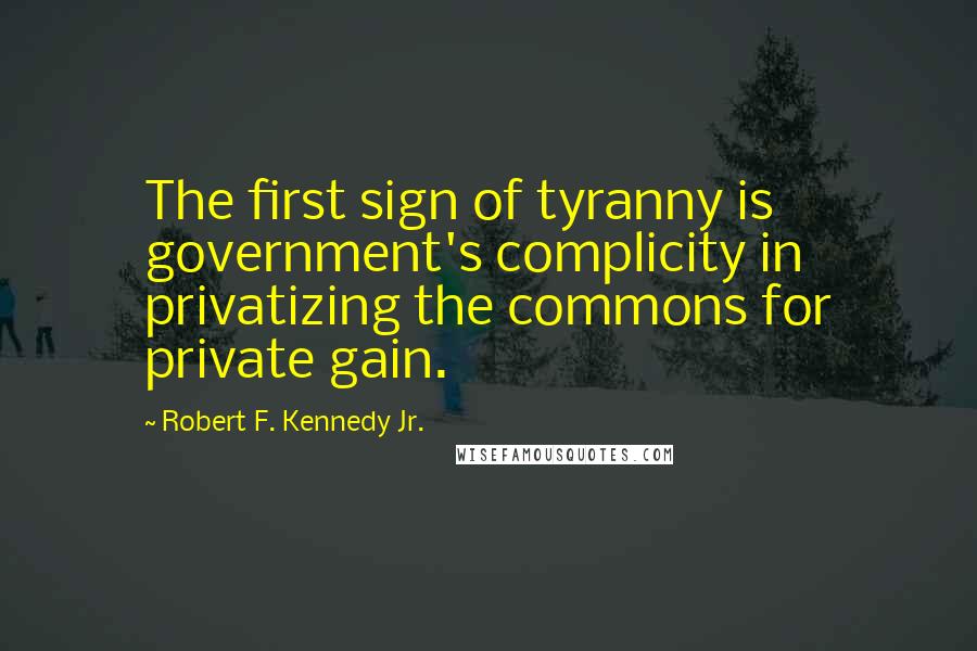 Robert F. Kennedy Jr. Quotes: The first sign of tyranny is government's complicity in privatizing the commons for private gain.