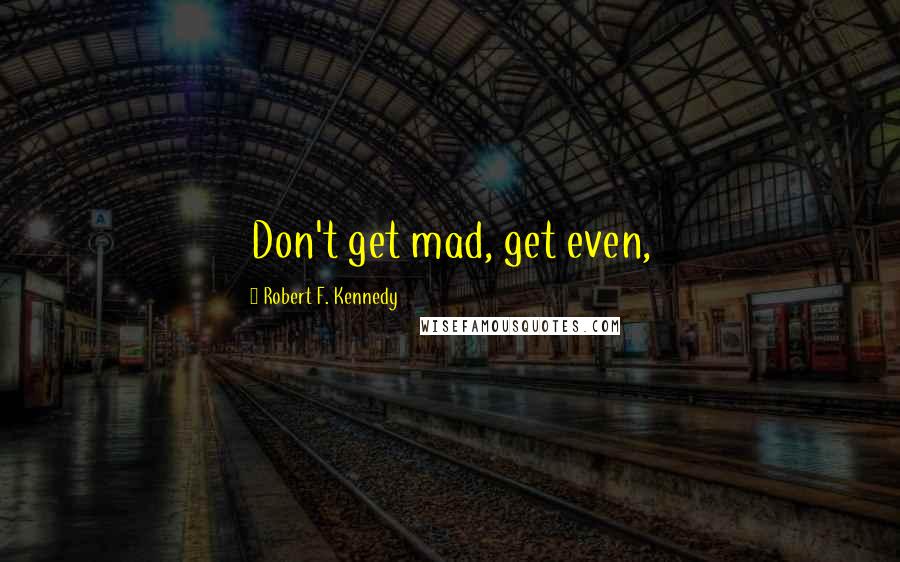 Robert F. Kennedy Quotes: Don't get mad, get even,