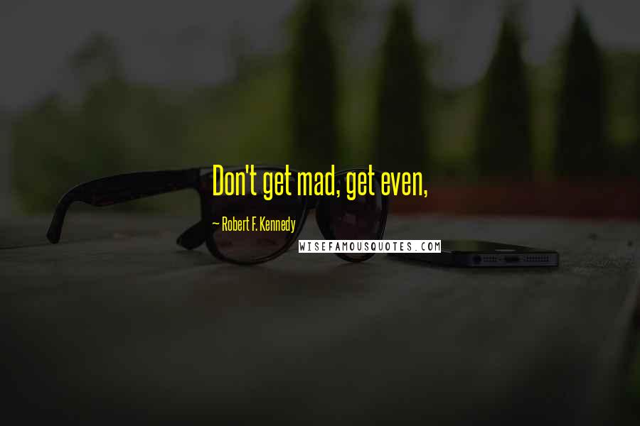 Robert F. Kennedy Quotes: Don't get mad, get even,