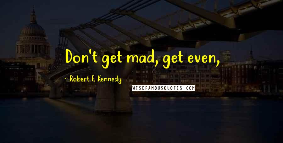 Robert F. Kennedy Quotes: Don't get mad, get even,