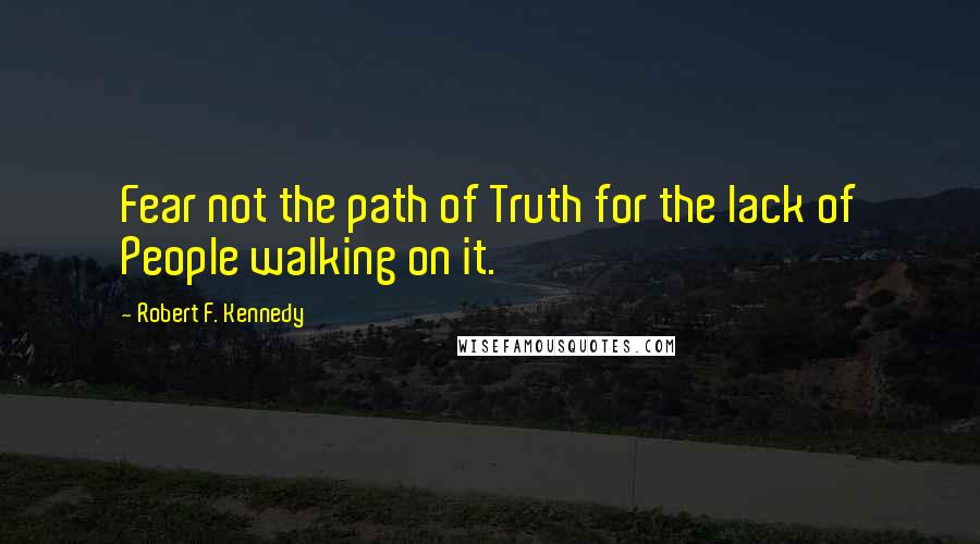 Robert F. Kennedy Quotes: Fear not the path of Truth for the lack of People walking on it.