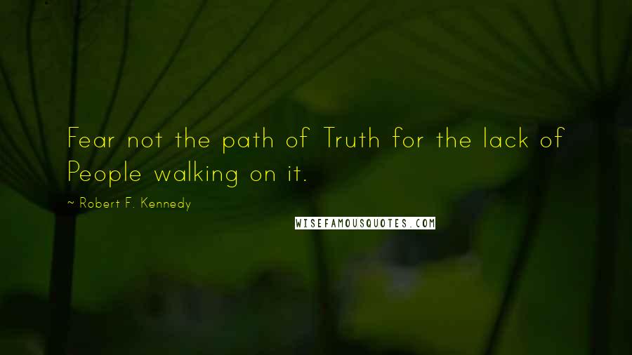 Robert F. Kennedy Quotes: Fear not the path of Truth for the lack of People walking on it.