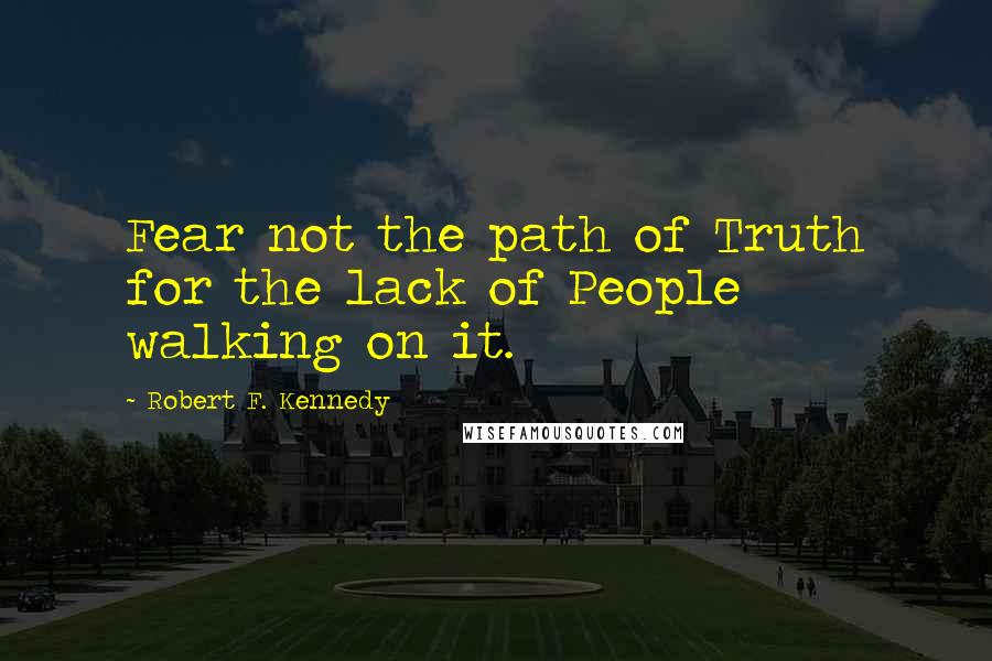 Robert F. Kennedy Quotes: Fear not the path of Truth for the lack of People walking on it.